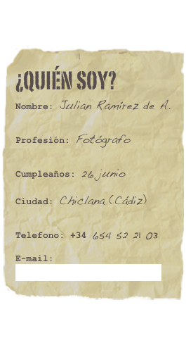 ¿Quién soy?
Nombre: Julian Ramírez de A.
Profesión: Fotógrafo
Cumpleaños: 26 junio
Ciudad: Chiclana (Cádiz)
Telefono: +34 654 52 21 03
E-mail: losgrandesdeafrica@jramirez.com